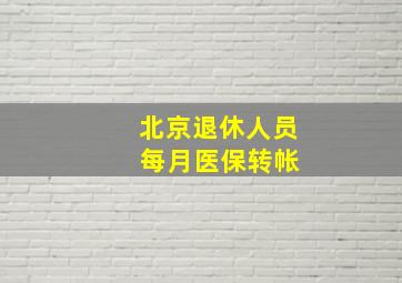 北京退休人员 每月医保转帐